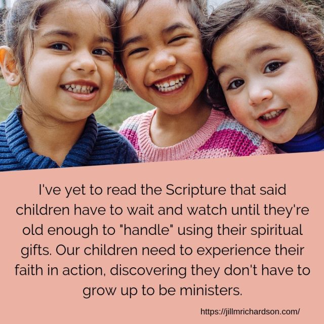 I've yet to read the Scriptue that said children have to wait and watch until they'rte old enough to _handle_ using their spiritual gifts. Our children need to experience their faith in action. discovering they don't